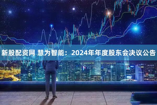 新股配资网 慧为智能：2024年年度股东会决议公告