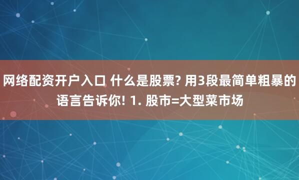 网络配资开户入口 什么是股票? 用3段最简单粗暴的语言告诉你! 1. 股市=大型菜市场