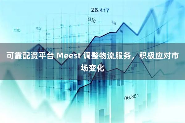可靠配资平台 Meest 调整物流服务，积极应对市场变化