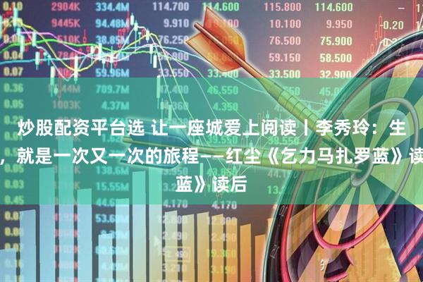 炒股配资平台选 让一座城爱上阅读丨李秀玲：生命，就是一次又一次的旅程——红尘《乞力马扎罗蓝》读后