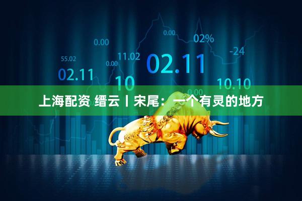 上海配资 缙云丨宋尾：一个有灵的地方