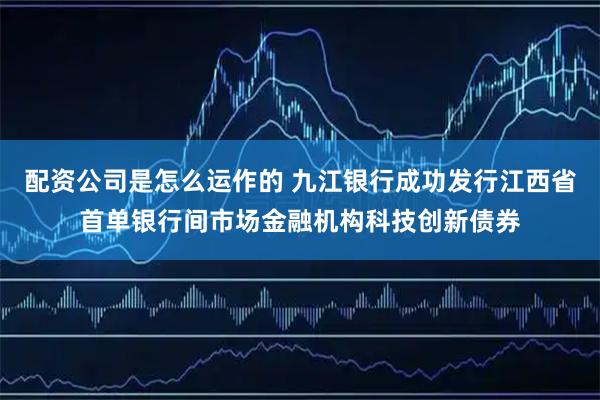 配资公司是怎么运作的 九江银行成功发行江西省首单银行间市场金融机构科技创新债券