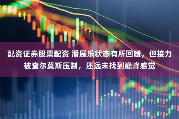 配资证券股票配资 潘展乐状态有所回暖，但接力被查尔莫斯压制，还远未找到巅峰感觉
